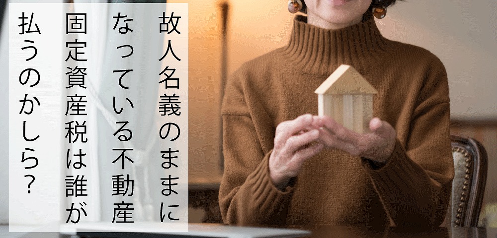 相続不動産の固定資産税 相続人が確定するまで故人の税金を負担するのは誰 いい相続 相続手続きの無料相談と相続に強い専門家紹介