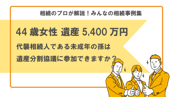 【事例】代襲相続人である未成年の孫は遺産分割協議に参加できますか？（44歳女性 遺産5,400万円）【行政書士執筆】