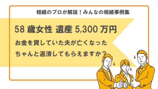 【事例】お金を貸していた夫が亡くなった。ちゃんと返済してもらえますか？（58歳女性 遺産5,300万円）【行政書士執筆】