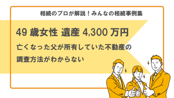 【事例】亡くなった父が所有していた不動産がわからない（49歳女性 遺産4,300万円）【行政書士執筆】