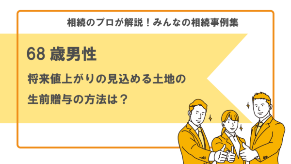 【事例】将来値上がりの見込める土地の贈与の方法は？（68歳男性）【税理士執筆】