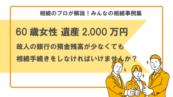 【事例】預金残高が0円や数百円でも相続手続きしないといけませんか？（60歳女性 遺産2,000万円）【行政書士執筆】